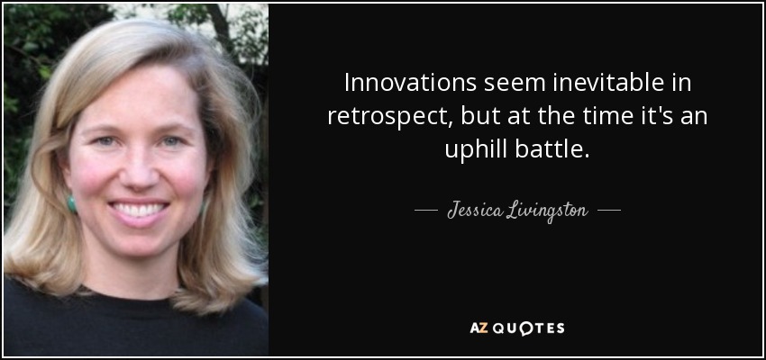 Innovations seem inevitable in retrospect, but at the time it's an uphill battle. - Jessica Livingston