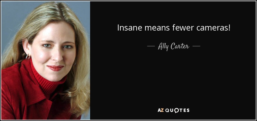 Insane means fewer cameras! - Ally Carter