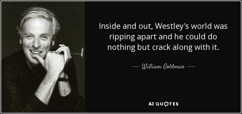 Inside and out, Westley's world was ripping apart and he could do nothing but crack along with it. - William Goldman