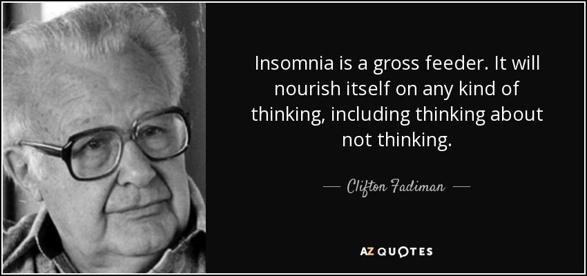 El insomnio es un alimentador asqueroso. Se alimenta de cualquier tipo de pensamiento, incluido el pensamiento sobre el no pensamiento. - Clifton Fadiman