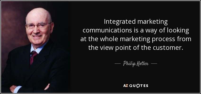 Integrated marketing communications is a way of looking at the whole marketing process from the view point of the customer. - Philip Kotler