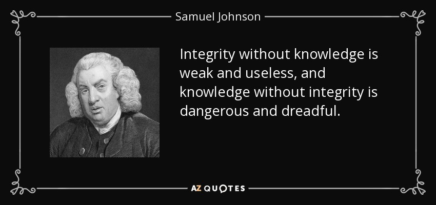 La integridad sin conocimiento es débil e inútil, y el conocimiento sin integridad es peligroso y terrible. - Samuel Johnson