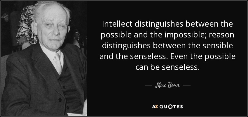 Intellect distinguishes between the possible and the impossible; reason distinguishes between the sensible and the senseless. Even the possible can be senseless. - Max Born