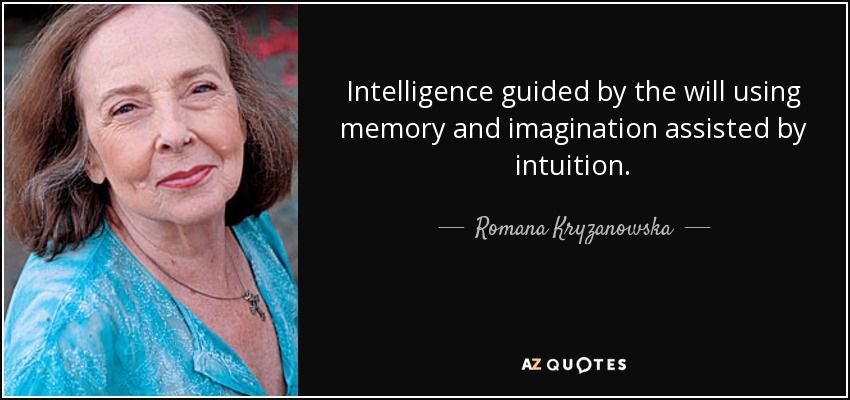 Intelligence guided by the will using memory and imagination assisted by intuition. - Romana Kryzanowska