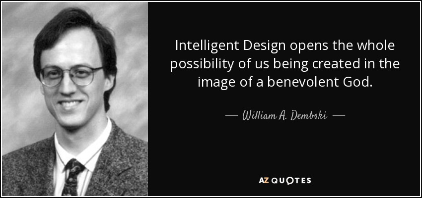 Intelligent Design opens the whole possibility of us being created in the image of a benevolent God. - William A. Dembski