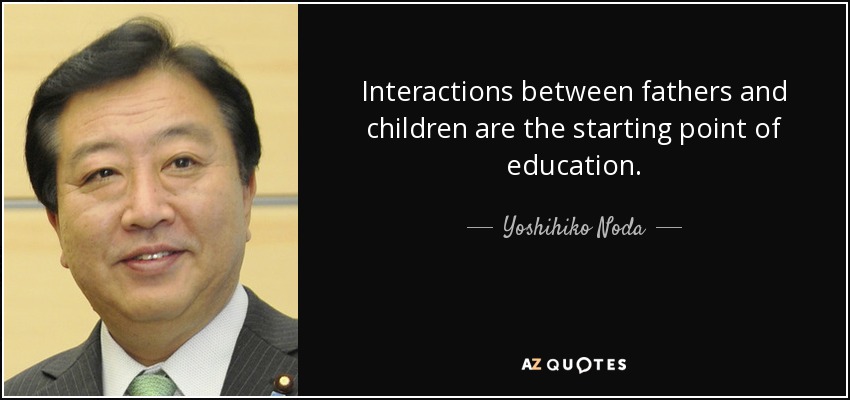 Las interacciones entre padres e hijos son el punto de partida de la educación. - Yoshihiko Noda