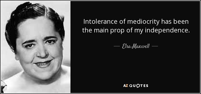 La intolerancia de la mediocridad ha sido el principal puntal de mi independencia. - Elsa Maxwell