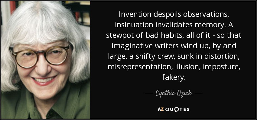 Invention despoils observations, insinuation invalidates memory. A stewpot of bad habits, all of it - so that imaginative writers wind up, by and large, a shifty crew, sunk in distortion, misrepresentation, illusion, imposture, fakery. - Cynthia Ozick