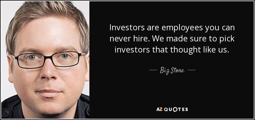 Investors are employees you can never hire. We made sure to pick investors that thought like us. - Biz Stone