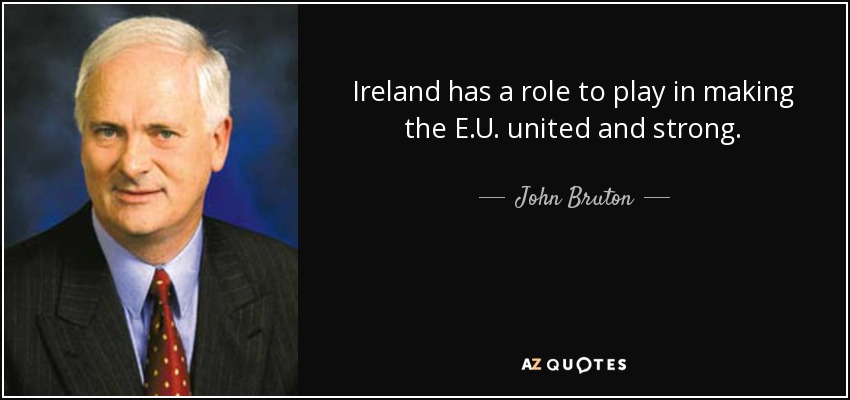 Ireland has a role to play in making the E.U. united and strong. - John Bruton