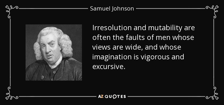 La irresolución y la mutabilidad son a menudo los defectos de los hombres cuyos puntos de vista son amplios, y cuya imaginación es vigorosa y excursiva. - Samuel Johnson