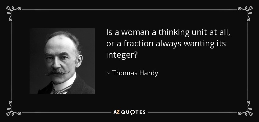 Is a woman a thinking unit at all, or a fraction always wanting its integer? - Thomas Hardy