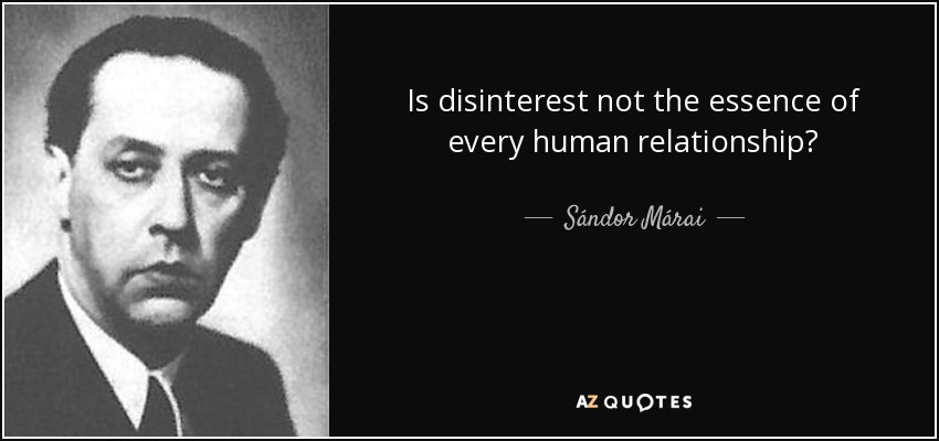 Is disinterest not the essence of every human relationship? - Sándor Márai