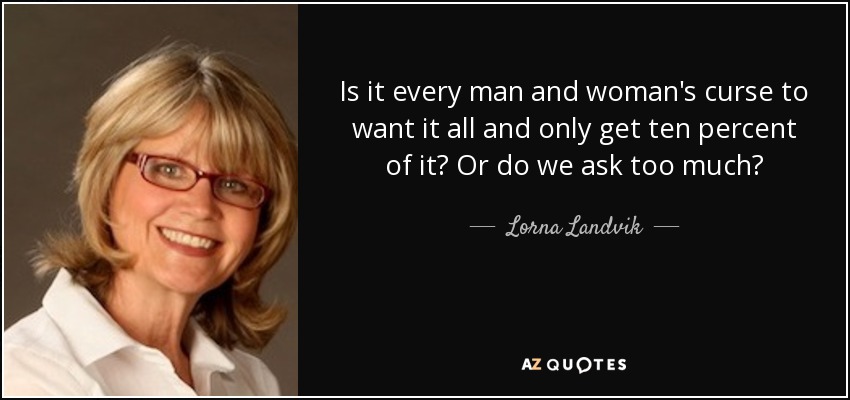 ¿Es la maldición de todo hombre y mujer quererlo todo y obtener sólo el diez por ciento? ¿O es que pedimos demasiado? - Lorna Landvik