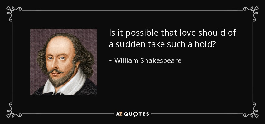 Is it possible that love should of a sudden take such a hold? - William Shakespeare