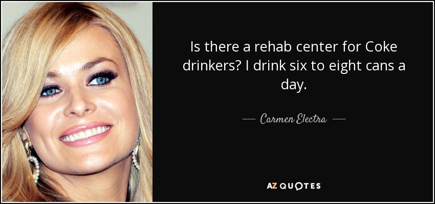 Is there a rehab center for Coke drinkers? I drink six to eight cans a day. - Carmen Electra