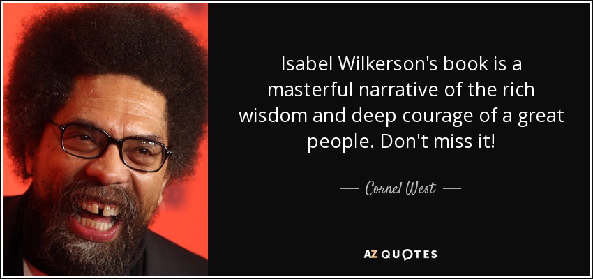 Isabel Wilkerson's book is a masterful narrative of the rich wisdom and deep courage of a great people. Don't miss it! - Cornel West