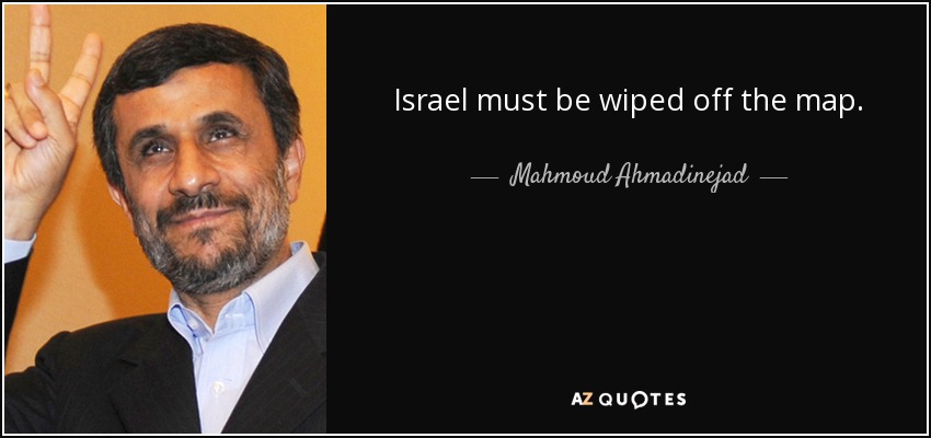 Israel must be wiped off the map. - Mahmoud Ahmadinejad