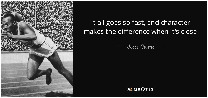 It all goes so fast, and character makes the difference when it's close - Jesse Owens