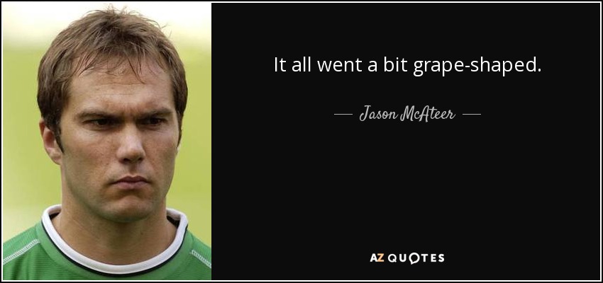 It all went a bit grape-shaped. - Jason McAteer