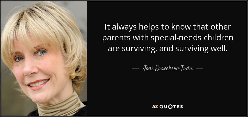 It always helps to know that other parents with special-needs children are surviving, and surviving well. - Joni Eareckson Tada