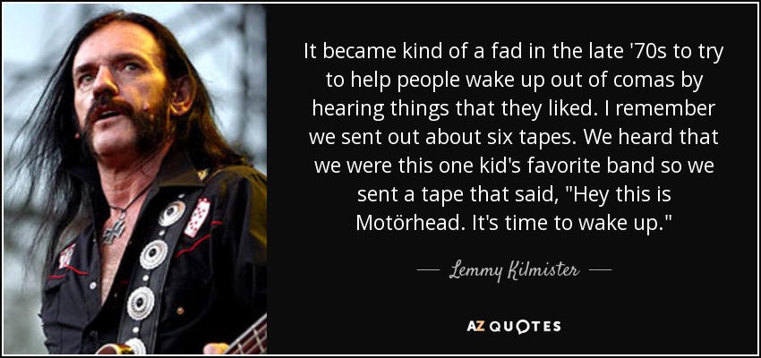 It became kind of a fad in the late '70s to try to help people wake up out of comas by hearing things that they liked. I remember we sent out about six tapes. We heard that we were this one kid's favorite band so we sent a tape that said, 