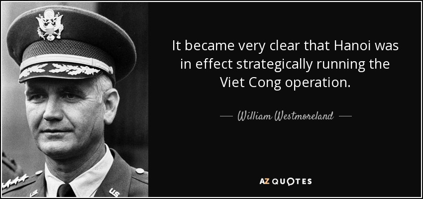 It became very clear that Hanoi was in effect strategically running the Viet Cong operation. - William Westmoreland