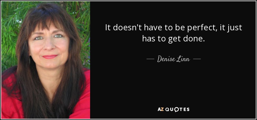 It doesn't have to be perfect, it just has to get done. - Denise Linn