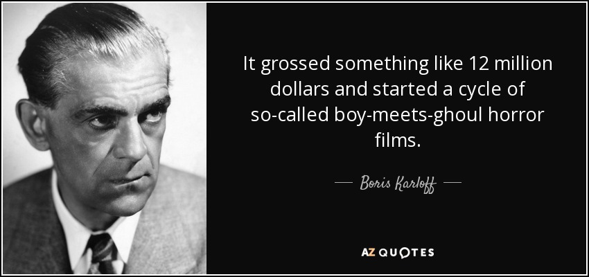 It grossed something like 12 million dollars and started a cycle of so-called boy-meets-ghoul horror films. - Boris Karloff