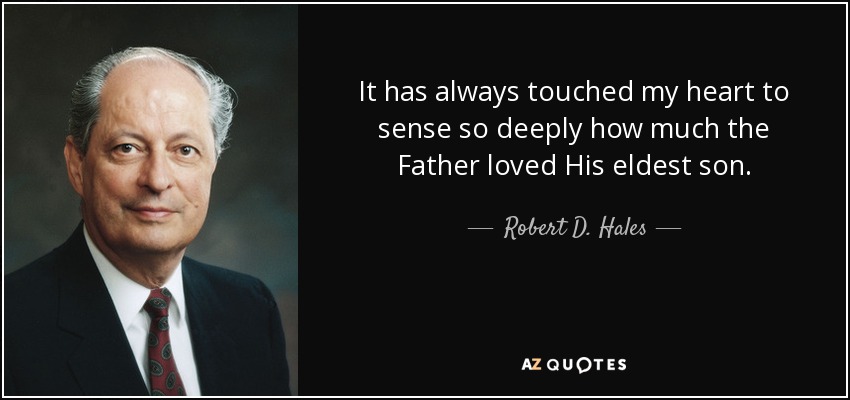 It has always touched my heart to sense so deeply how much the Father loved His eldest son. - Robert D. Hales