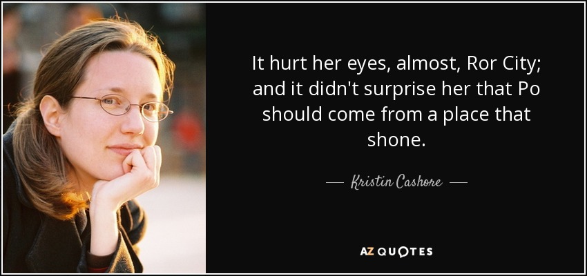 Casi le dolían los ojos, Ciudad Ror; y no le sorprendía que Po viniera de un lugar que brillaba. - Kristin Cashore