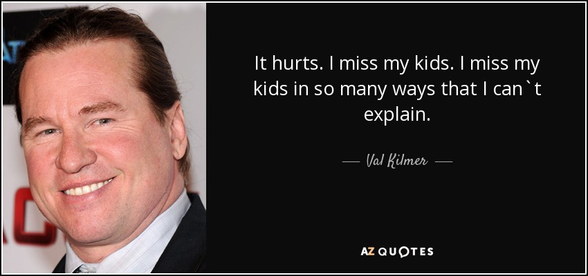 Me duele. Echo de menos a mis hijos. Echo de menos a mis hijos de muchas maneras que no puedo explicar. - Val Kilmer