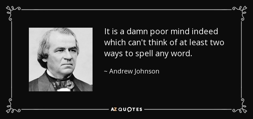 It is a damn poor mind indeed which can't think of at least two ways to spell any word. - Andrew Johnson