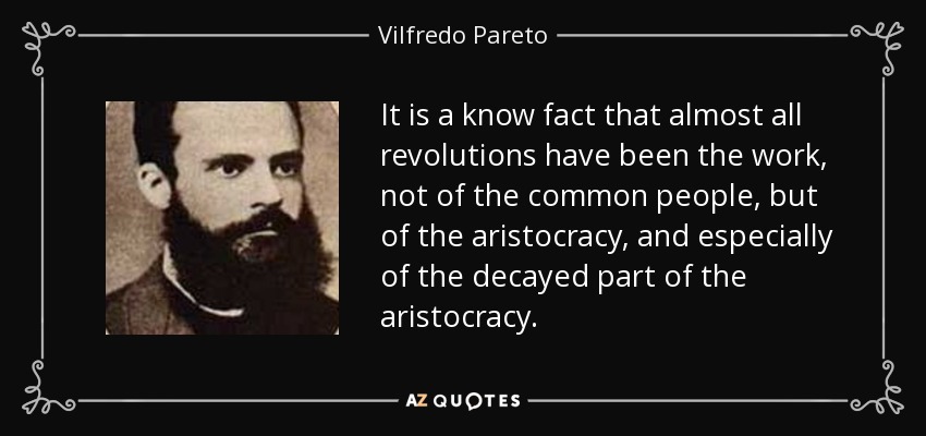 It is a know fact that almost all revolutions have been the work, not of the common people, but of the aristocracy, and especially of the decayed part of the aristocracy. - Vilfredo Pareto