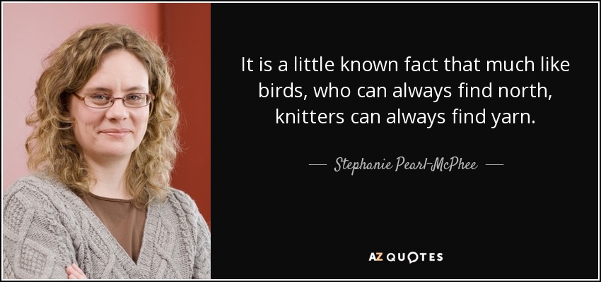 Es un hecho poco conocido que, al igual que los pájaros, que siempre pueden encontrar el norte, los tejedores siempre pueden encontrar hilo. - Stephanie Pearl-McPhee