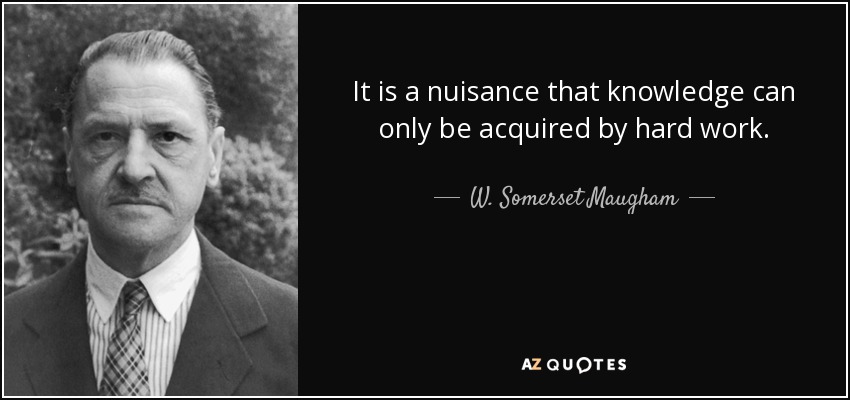 It is a nuisance that knowledge can only be acquired by hard work. - W. Somerset Maugham