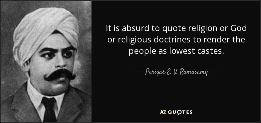 It is absurd to quote religion or God or religious doctrines to render the people as lowest castes. - Periyar E. V. Ramasamy