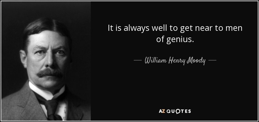 It is always well to get near to men of genius. - William Henry Moody