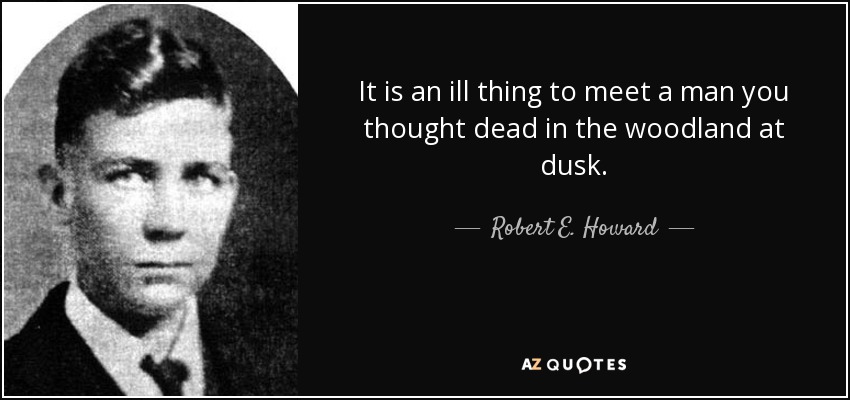 It is an ill thing to meet a man you thought dead in the woodland at dusk. - Robert E. Howard