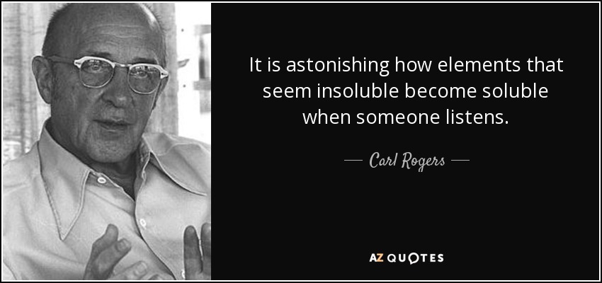 Es asombroso cómo elementos que parecen insolubles se vuelven solubles cuando alguien escucha. - Carl Rogers