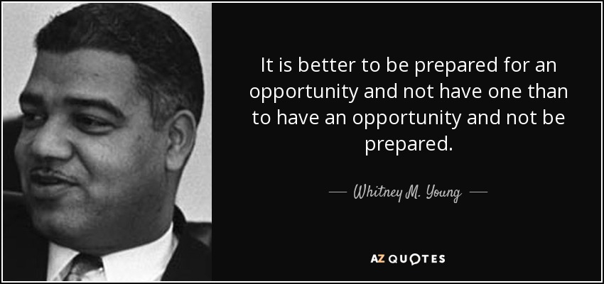 Es mejor estar preparado para una oportunidad y no tenerla que tener una oportunidad y no estar preparado. - Whitney M. Young