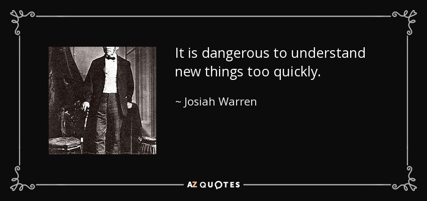 Es peligroso comprender las cosas nuevas demasiado deprisa. - Josiah Warren