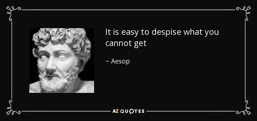 It is easy to despise what you cannot get - Aesop