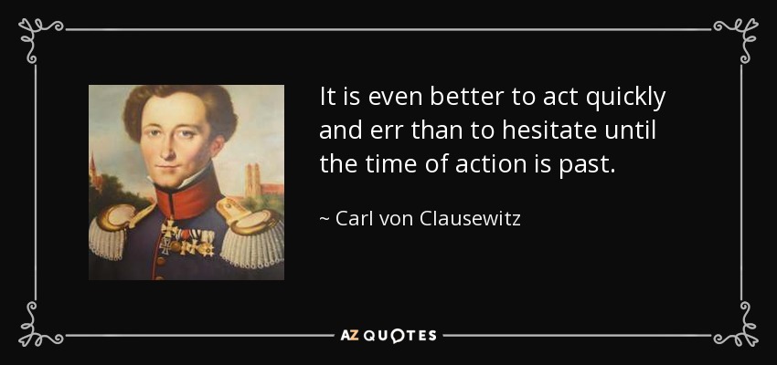 Es incluso mejor actuar con rapidez y equivocarse que dudar hasta que haya pasado el momento de la acción. - Carl von Clausewitz