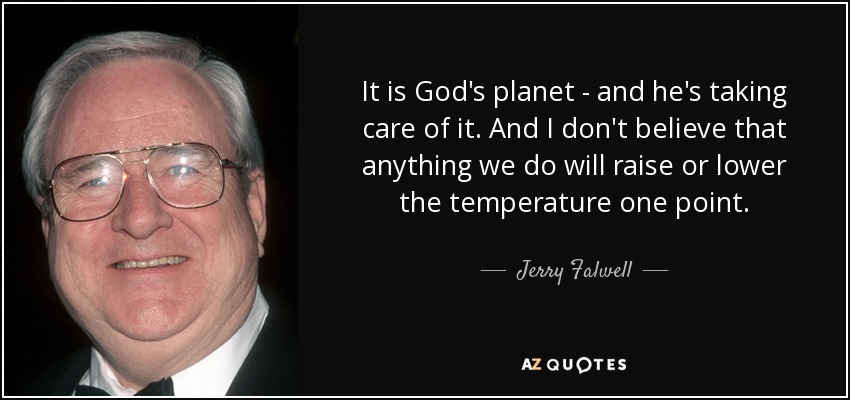 Es el planeta de Dios - y él lo está cuidando. Y no creo que nada de lo que hagamos vaya a subir o bajar la temperatura ni un punto. - Jerry Falwell