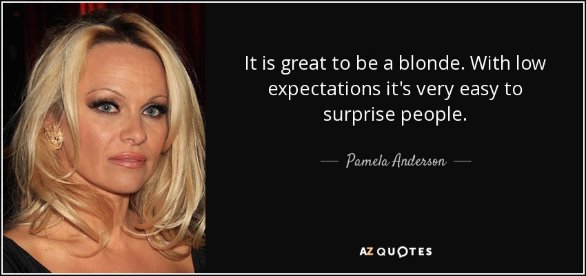 It is great to be a blonde. With low expectations it's very easy to surprise people. - Pamela Anderson