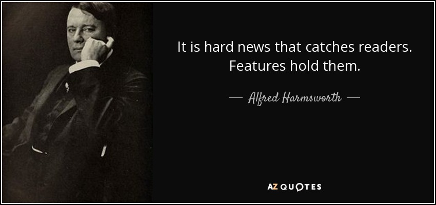 It is hard news that catches readers. Features hold them. - Alfred Harmsworth, 1st Viscount Northcliffe