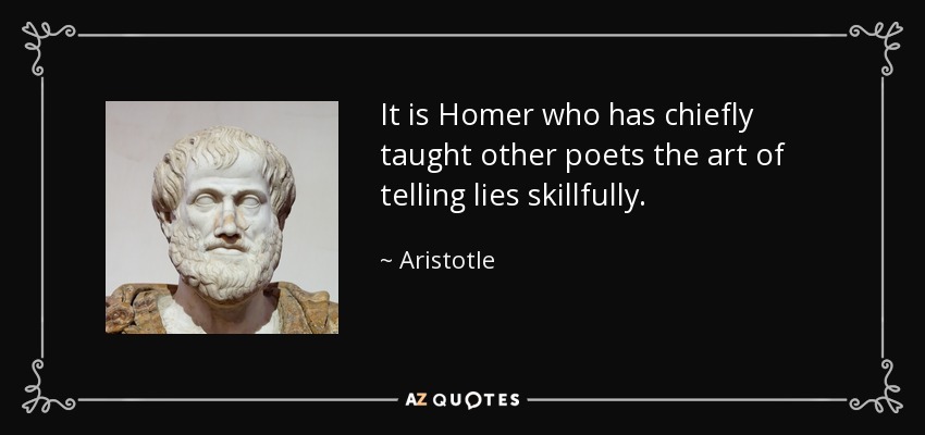 It is Homer who has chiefly taught other poets the art of telling lies skillfully. - Aristotle