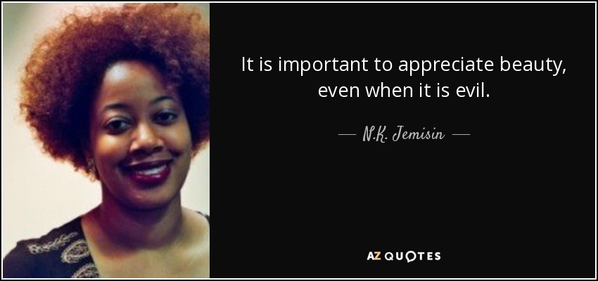 It is important to appreciate beauty, even when it is evil. - N.K. Jemisin