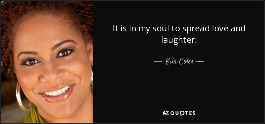 It is in my soul to spread love and laughter. - Kim Coles